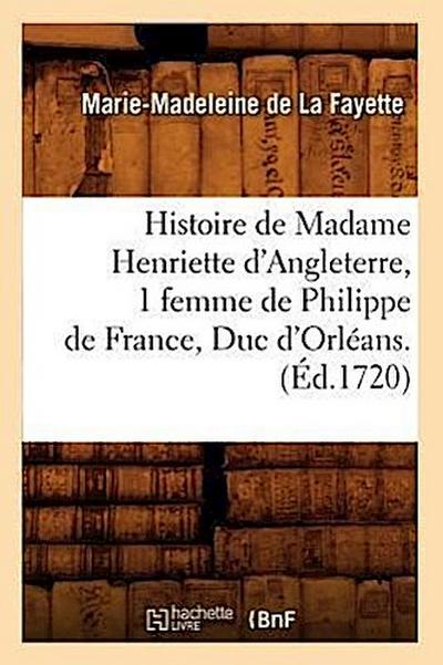 Histoire de Madame Henriette d'Angleterre, 1 Femme de Philippe de France, Duc d'Orléans . (Éd.1720) - Marie-Madeleine De La Fayette