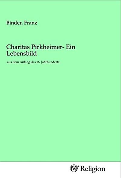 Charitas Pirkheimer- Ein Lebensbild