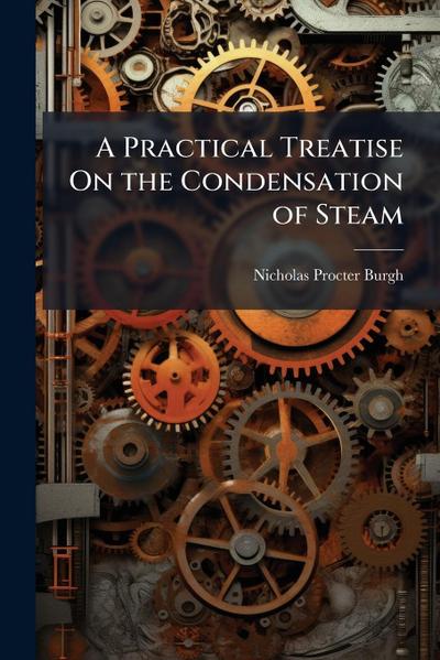 A Practical Treatise On the Condensation of Steam