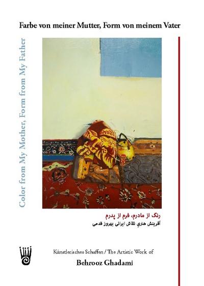 Farbe von meiner Mutter, Form von meinem Vater - Künstlerisches Schaffen des iranischen Malers Behrooz Ghadami / Color from My Mother, Form from My Father - The Artistic Work of the Iranian Painter Behrooz Ghadami