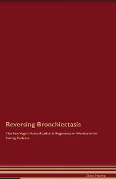 Reversing Bronchiectasis The Raw Vegan Detoxification & Regeneration Workbook for Curing Patients.