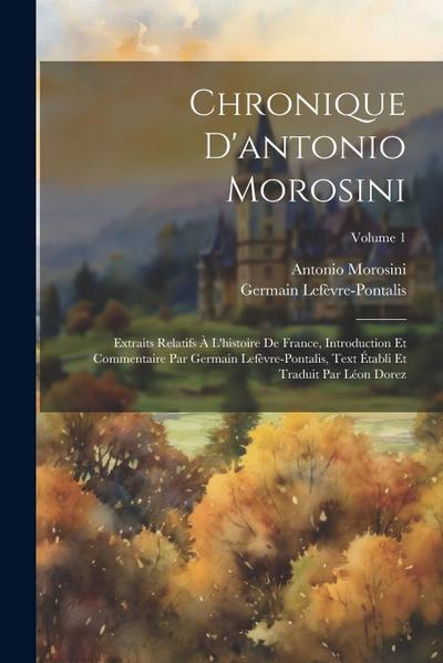 Chronique D’antonio Morosini: Extraits Relatifs À L’histoire De France, Introduction Et Commentaire Par Germain Lefèvre-Pontalis, Text Établi Et Tra