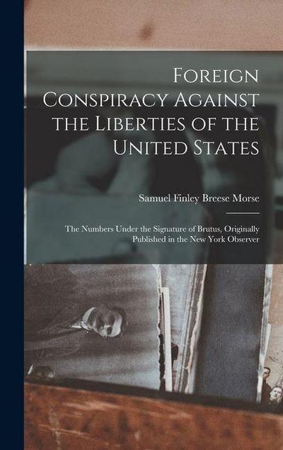 Foreign Conspiracy Against the Liberties of the United States: The Numbers Under the Signature of Brutus, Originally Published in the New York Observe