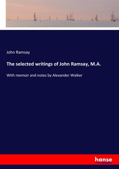 The selected writings of John Ramsay, M.A.