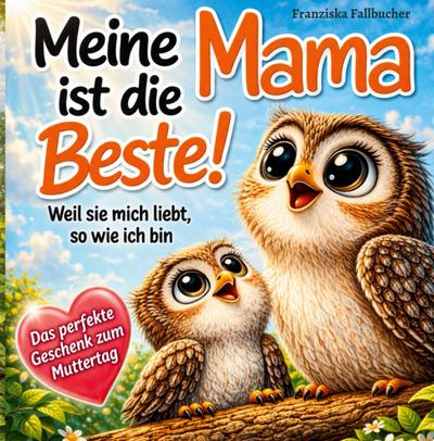 Meine Mama ist die Beste! Weil sie mich liebt, so wie ich bin: Ein Kinderbuch über Geborgenheit, Vertrauen und die unendliche Liebe zwischen Mama und Kind