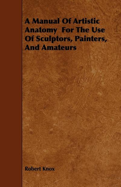 A Manual Of Artistic Anatomy  For The Use Of Sculptors, Painters, And Amateurs