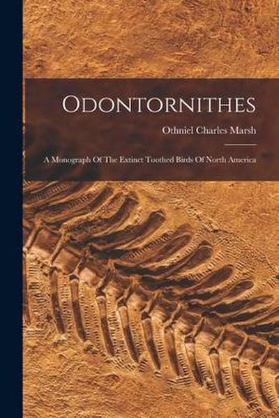 Odontornithes: A Monograph Of The Extinct Toothed Birds Of North America