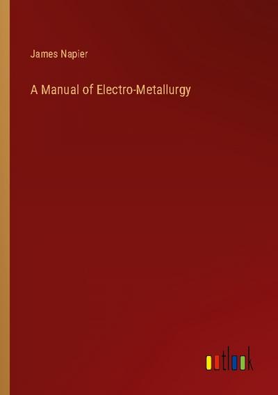 A Manual of Electro-Metallurgy