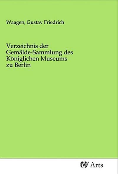 Verzeichnis der Gemälde-Sammlung des Königlichen Museums zu Berlin