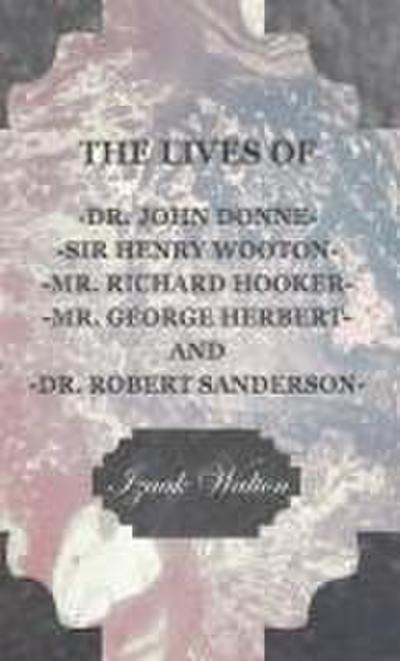 The Lives of Dr. John Donne, Sir Henry Wooton, Mr. Richard Hooker, Mr. George Herbert, and Dr. Robert Sanderson