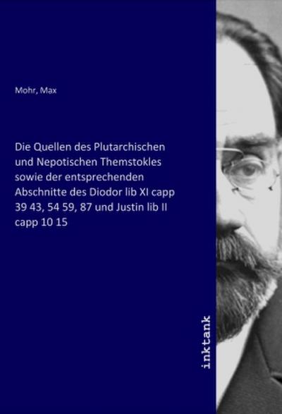 Die Quellen des Plutarchischen und Nepotischen Themstokles sowie der entsprechenden Abschnitte des Diodor lib XI capp 39 43, 54 59, 87 und Justin lib II capp 10 15