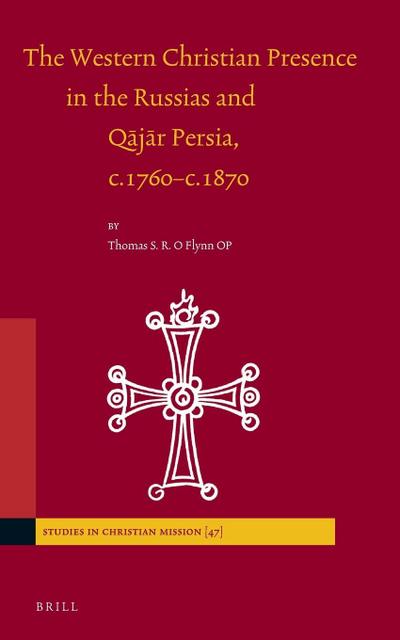 The Western Christian Presence in the Russias and Q&#257;j&#257;r Persia, C.1760-C.1870