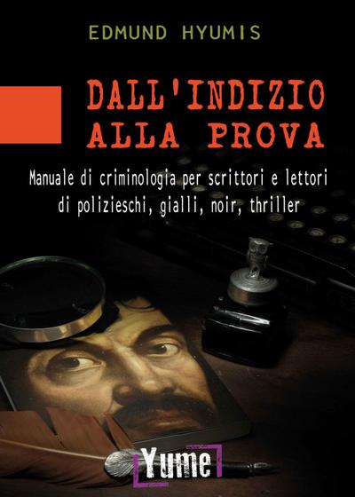 Dall’indizio alla prova. Manuale di criminologia per scrittori e lettori di polizieschi, gialli, noir e thriller
