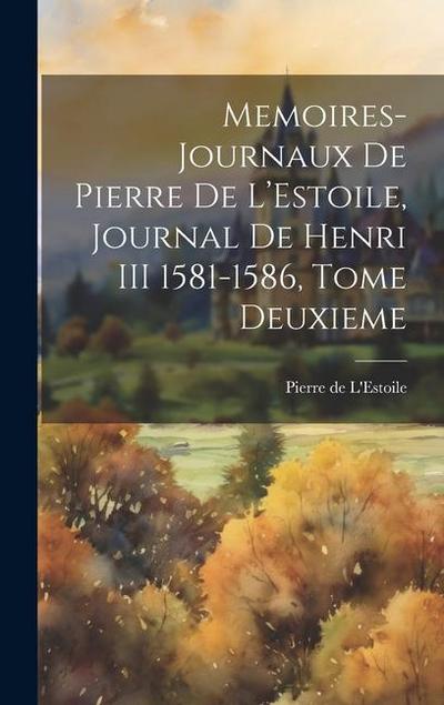Memoires-Journaux de Pierre de L’Estoile, Journal de Henri III 1581-1586, Tome Deuxieme