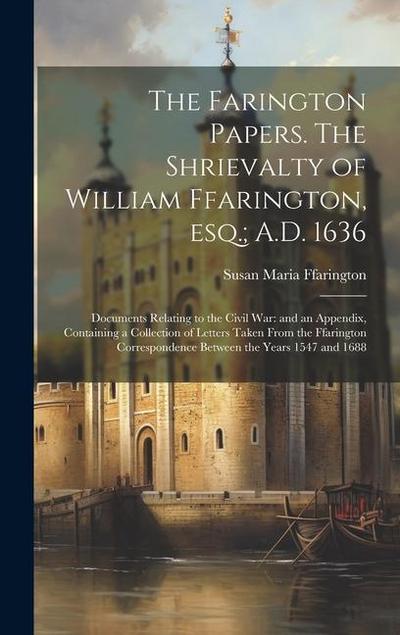 The Farington Papers. The Shrievalty of William Ffarington, esq.; A.D. 1636