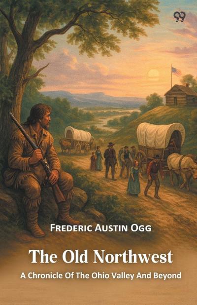 The Old Northwest A Chronicle Of The Ohio Valley And Beyond