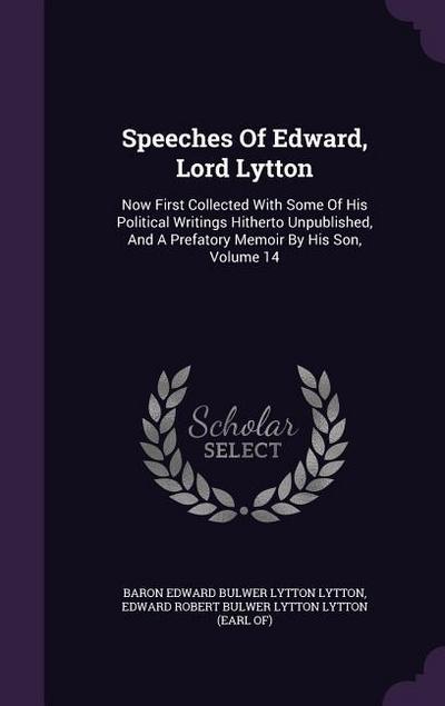 Speeches Of Edward, Lord Lytton: Now First Collected With Some Of His Political Writings Hitherto Unpublished, And A Prefatory Memoir By His Son, Volu
