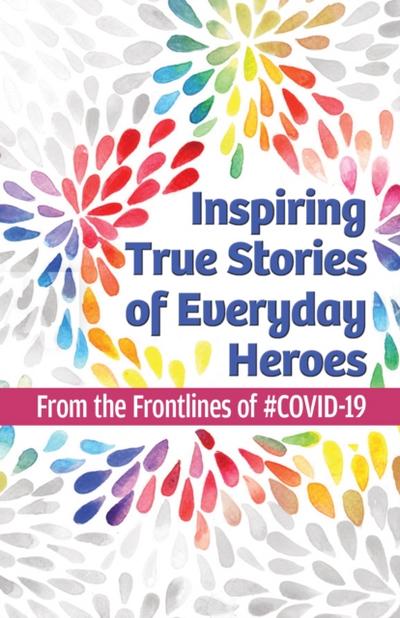 Inspiring True Stories of Everyday Heroes : From the Frontlines of #COVID-19