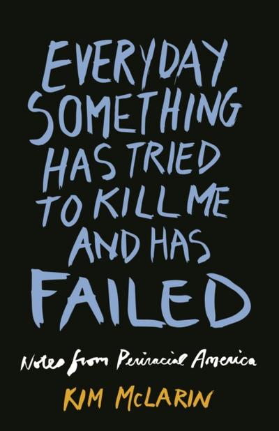 Everyday Something Has Tried to Kill Me And Has Failed