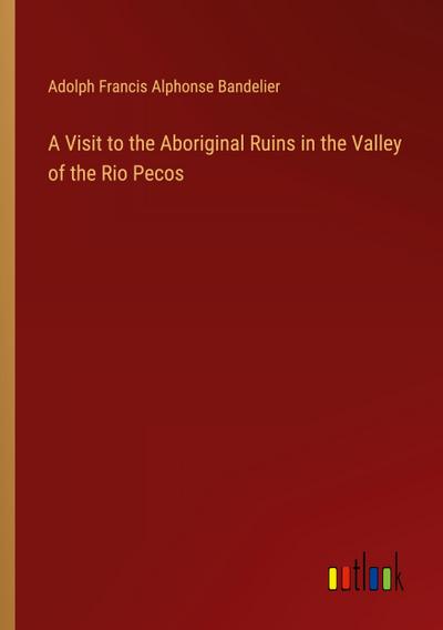 A Visit to the Aboriginal Ruins in the Valley of the Rio Pecos