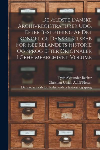 De Ældste Danske Archivregistraturer Udg. Efter Beslutning Af Det Kongelige Danske Selskab For Fædrelandets Historie Og Sprog Efter Originaler I Gehei