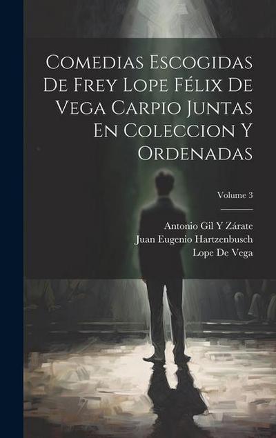 Comedias Escogidas De Frey Lope Félix De Vega Carpio Juntas En Coleccion Y Ordenadas; Volume 3