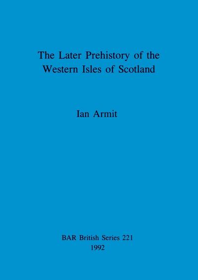 The Later Prehistory of the Western Isles of Scotland