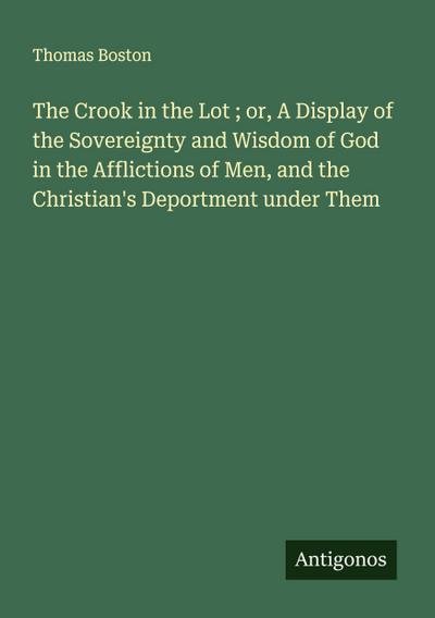 The Crook in the Lot ; or, A Display of the Sovereignty and Wisdom of God in the Afflictions of Men, and the Christian’s Deportment under Them