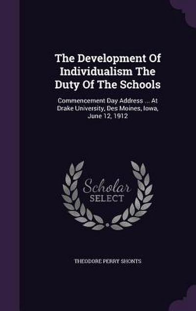 The Development Of Individualism The Duty Of The Schools: Commencement Day Address ... At Drake University, Des Moines, Iowa, June 12, 1912