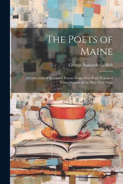 The Poets of Maine: A Collection of Specimen Poems From Over Four Hundred Verse-Makers of the Pine-Tree State
