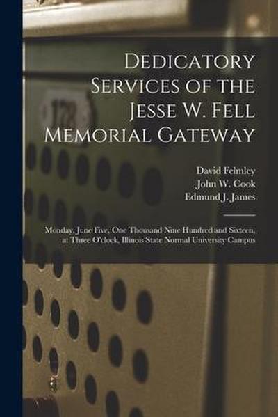 Dedicatory Services of the Jesse W. Fell Memorial Gateway: Monday, June Five, One Thousand Nine Hundred and Sixteen, at Three O’clock, Illinois State