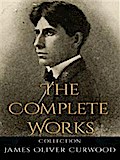 James Oliver Curwood: The Complete Works