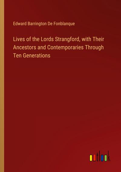 Lives of the Lords Strangford, with Their Ancestors and Contemporaries Through Ten Generations