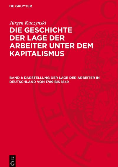 Jürgen Kuczynski: Die Geschichte der Lage der Arbeiter unter dem Kapitalismus. Die Geschichte der Lage der Arbeiter in Deutschland von 1789 bis zur Gegenwart Darstellung der Lage der Arbeiter in Deutschland von 1789 bis 1849