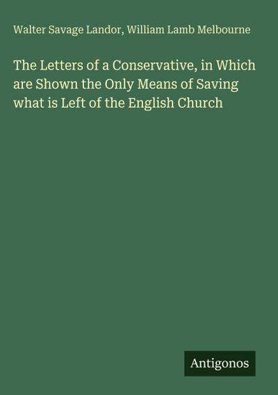 The Letters of a Conservative, in Which are Shown the Only Means of Saving what is Left of the English Church