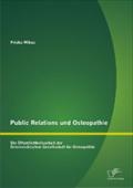 Public Relations und Osteopathie: Die Ã¯Â¿Â½ffentlichkeitsarbeit der Ã¯Â¿Â½sterreichischen Gesellschaft fÃ¯Â¿Â½r Osteopathie Priska Wikus Author