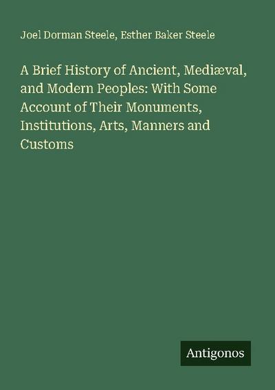 A Brief History of Ancient, Mediæval, and Modern Peoples: With Some Account of Their Monuments, Institutions, Arts, Manners and Customs