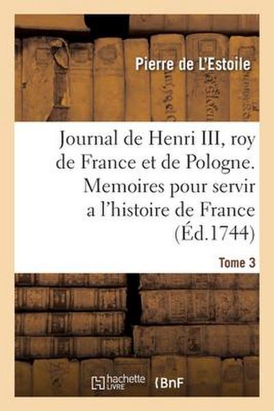 Journal de Henri III, Roy de France Et de Pologne. Tome 3