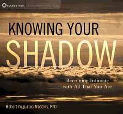 Knowing Your Shadow: Becoming Intimate with All That You Are