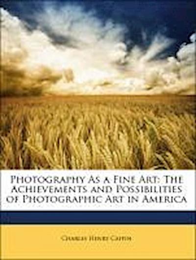 Caffin, C: Photography As a Fine Art: The Achievements and P