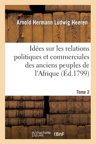 Idées Sur Les Relations Politiques Et Commerciales Des Anciens Peuples de l’Afrique. T. 2