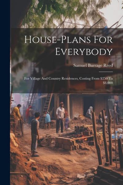 House-plans For Everybody: For Village And Country Residences, Costing From $250 To $8,000