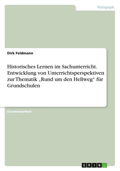 Historisches Lernen im Sachunterricht. Entwicklung von Unterrichtsperspektiven zur Thematik "Rund um den Hellweg" für Grundschulen