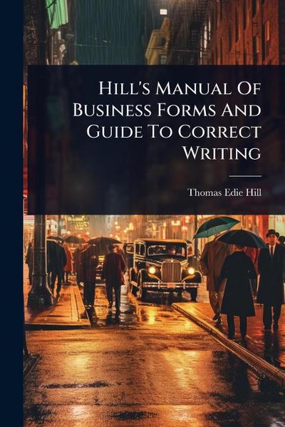 Hill’s Manual Of Business Forms And Guide To Correct Writing