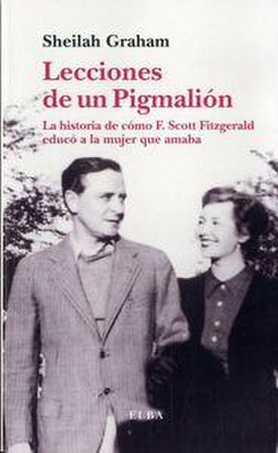 Lecciones de un pigmalión : la historia de cómo F. Scott Fitzgerald educó a la mujer que amaba