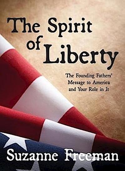 The Spirit of Liberty: The Founding Fathers’ Message to America and Your Role in It