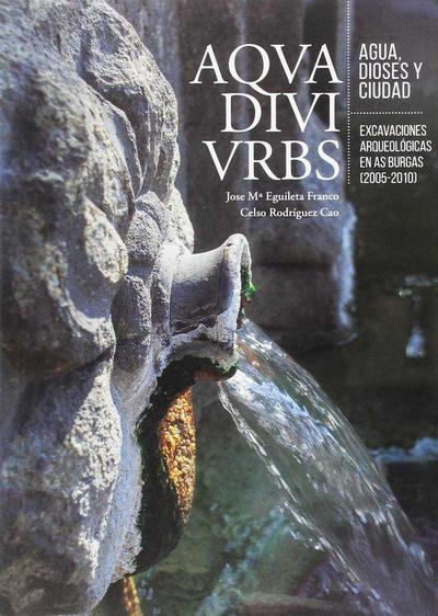 Aqua, divi, urbs : agua dioses y ciudad : excavaciones arqueológicas en As Burgas