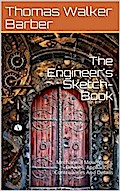 The Engineer’s Sketch-Book / Of Mechanical Movements, Devices, Appliances, Contrivances / And Details Employed In The Design And Construction Of / Machinery For Every Purpose Classified & Arranged For / Reference For The Use Of Engineers, Mechanical Draug