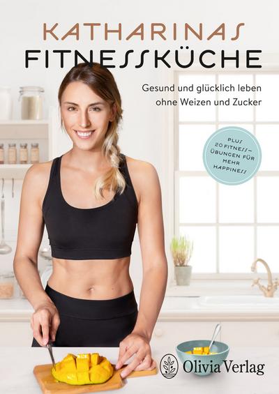 KATHARINAS FITNESSKÜCHE: Gesund und glücklich leben ohne Weizen und Zucker