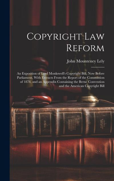 Copyright Law Reform: An Exposition of Lord Monkswell’s Copyright Bill, Now Before Parliament, With Extracts From the Report of the Commissi